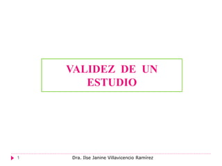 VALIDEZ DE UN
       ESTUDIO




1   Dra. Ilse Janine Villavicencio Ramírez
 