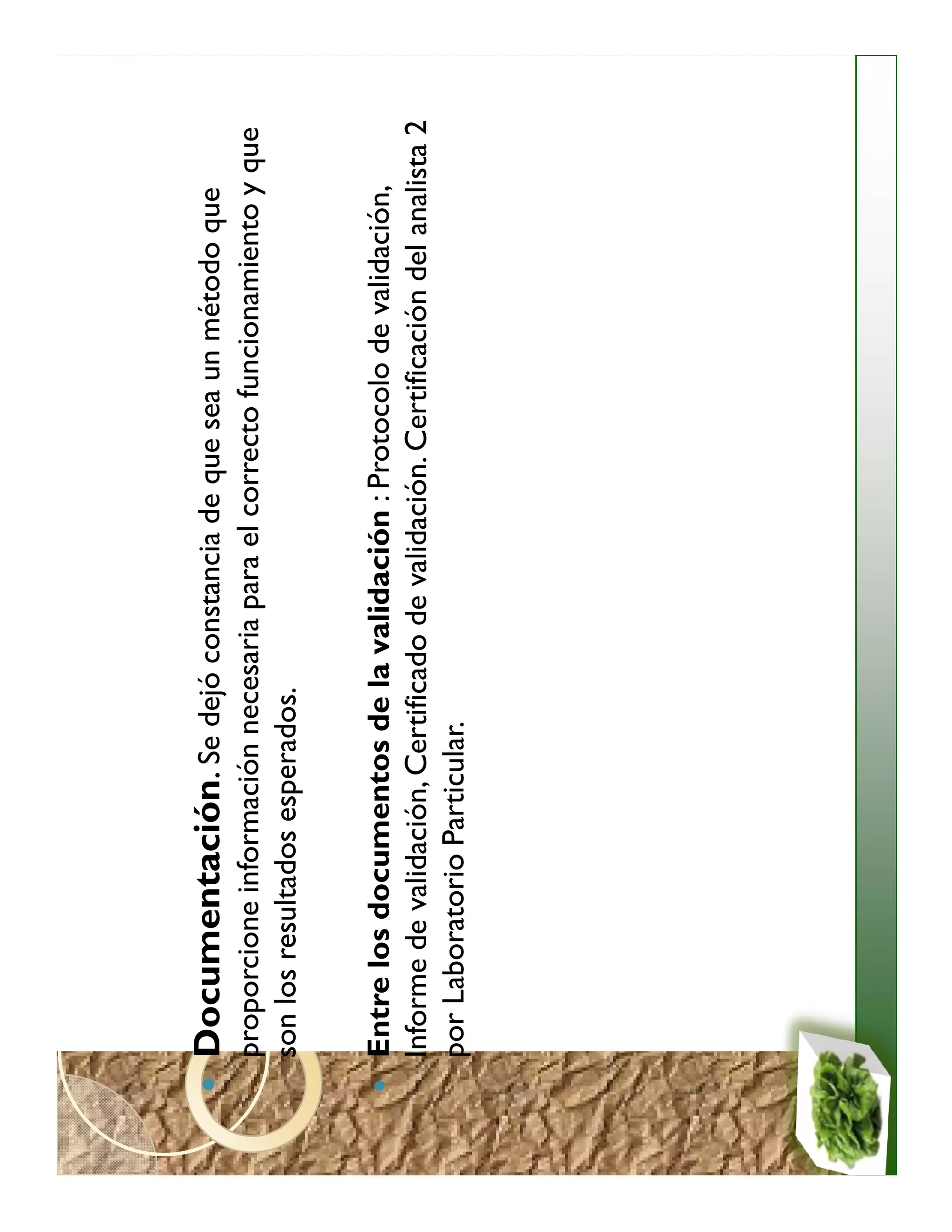 Documentación. Se dejó constancia de que sea un método que
proporcione información necesaria para el correcto funcionamiento y que
son los resultados esperados.

Entre los documentos de la validación : Protocolo de validación,
Informe de validación, Certificado de validación. Certificación del analista 2
por Laboratorio Particular.
 