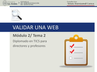 VALIDAR UNA WEB
Unidad 2/ Módulo 2
Diplomado en TICS para
directores y profesores
 