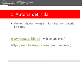 1. Autoría definida
 Veamos algunos ejemplos de sitios con autoría
definida…
www.educarchile.cl (web de gobierno)
https://esp.brainpop.com (web comercial)
 