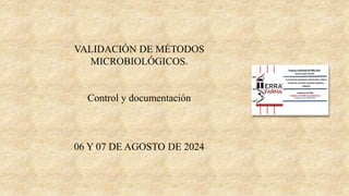 VALIDACIÓN DE MÉTODOS
MICROBIOLÓGICOS.
Control y documentación
06 Y 07 DE AGOSTO DE 2024
 