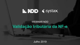 WEBINAR NDD
Validação tributária da NF-e
Julho 2019
 