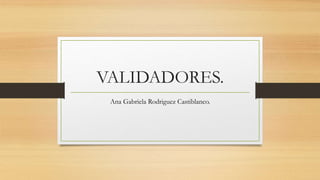 VALIDADORES.
Ana Gabriela Rodriguez Castiblanco.
 