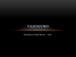 VALIDADORES
Paula Jimena Pinilla Riveros - 1002
 