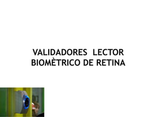 VALIDADORES LECTOR
BIOMÈTRICO DE RETINA
 