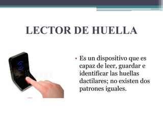 LECTOR DE HUELLA
• Es un dispositivo que es
capaz de leer, guardar e
identificar las huellas
dactilares; no existen dos
patrones iguales.
 