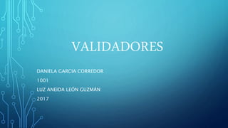 VALIDADORES
DANIELA GARCIA CORREDOR
1001
LUZ ANEIDA LEÓN GUZMÁN
2017
 