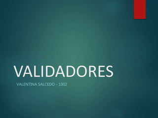 VALIDADORES
VALENTINA SALCEDO - 1002
 
