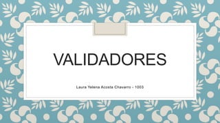 VALIDADORES
Laura Yelena Acosta Chavarro - 1003
 