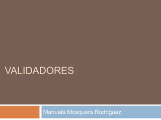 VALIDADORES
Manuela Mosquera Rodriguez
 