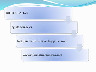 BIBLIOGRAFIAS
ayuda.orange.es
lectorbiometricoretina.blogspot.com.co
www.informaticamoderna.com
 