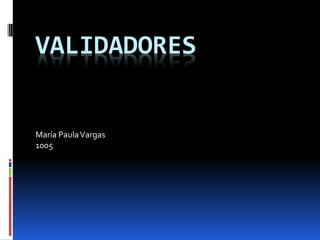 VALIDADORES
María PaulaVargas
1005
 
