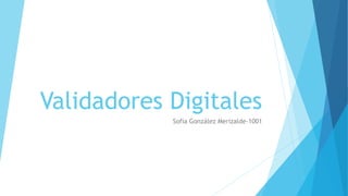 Validadores Digitales
Sofía González Merizalde-1001
 