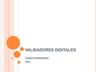 VALIDADORES DIGITALES
LAURA FERNANDEZ
1001
 