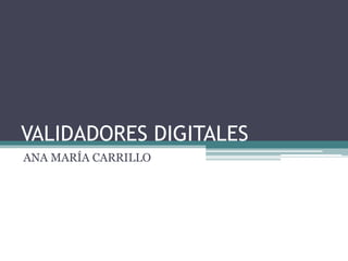 VALIDADORES DIGITALES
ANA MARÍA CARRILLO
 