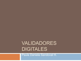 VALIDADORES
DIGITALES
Paula Daniela Sandoval H.
 