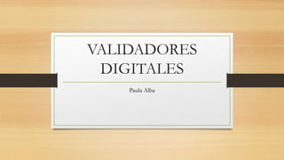 VALIDADORES
DIGITALES
Paula Alba
 