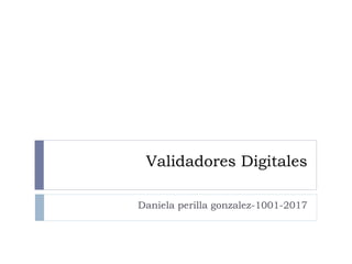 Validadores Digitales
Daniela perilla gonzalez-1001-2017
 