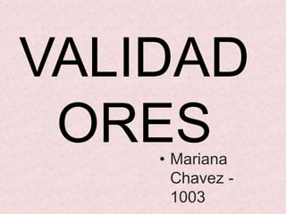 VALIDAD
ORES• Mariana
Chavez -
1003
 