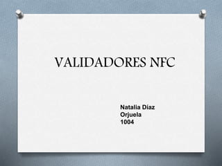 VALIDADORES NFC
Natalia Díaz
Orjuela
1004
 