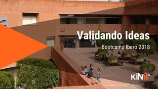 1
Bootcamp Ibero 2018
Validando Ideas
 