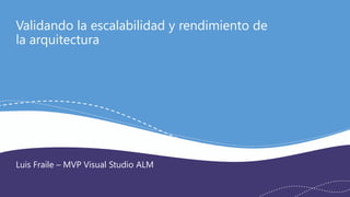 VSANYWHERE.COM @VS_ANYWHERE
Validando la escalabilidad y rendimiento de
la arquitectura
Luis Fraile – MVP Visual Studio ALM
 
