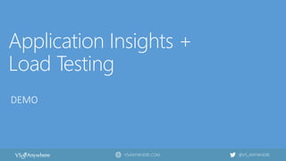 VSANYWHERE.COM @VS_ANYWHERE
Application Insights +
Load Testing
DEMO
 