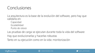 VSANYWHERE.COM @VS_ANYWHERE
Conclusiones
La arquitectura es la base de la evolución del software, pero hay que
validarla en:
Capacidad
Escalabilidad
Punto de rotura
Las pruebas de carga se ejecutan durante toda la vida del software
Hay que evolucionarlas y hacerlas robustas
Tanto en su ejecución como en la vida: monitorización
 
