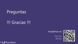 VSANYWHERE.COM @VS_ANYWHERE
Preguntas
!!! Gracias !!!
lfraile@lfraile.net
TWITTER
@lfraile
 