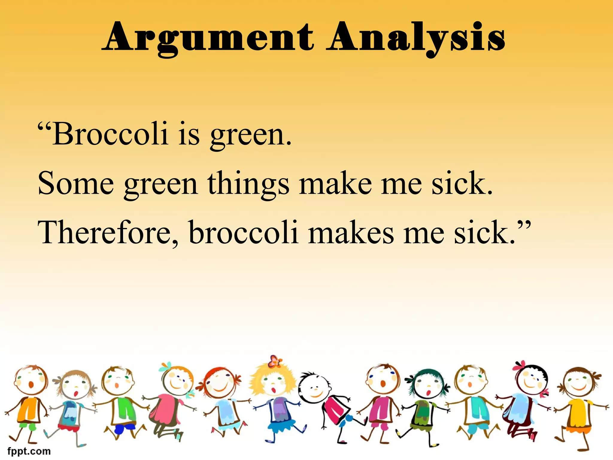 “Broccoli is green.
Some green things make me sick.
Therefore, broccoli makes me sick.”
Argument Analysis
 