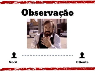 Observação
Você Cliente
 