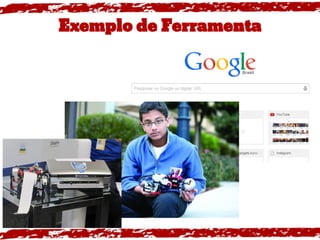 Exemplo de Ferramenta
Google
 