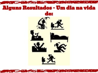 Alguns Resultados - Um dia na vida
de:
 
