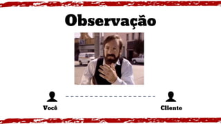 Observação
Você Cliente
 