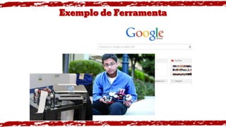 Exemplo de Ferramenta
Google
 