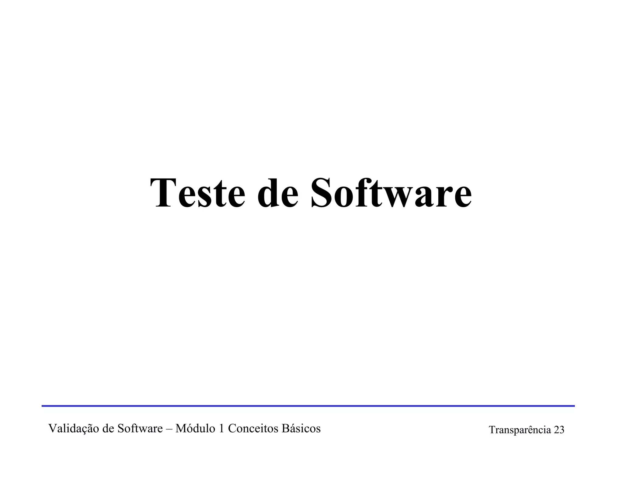 Teste de Software




Validação de Software – Módulo 1 Conceitos Básicos   Transparência 23
 