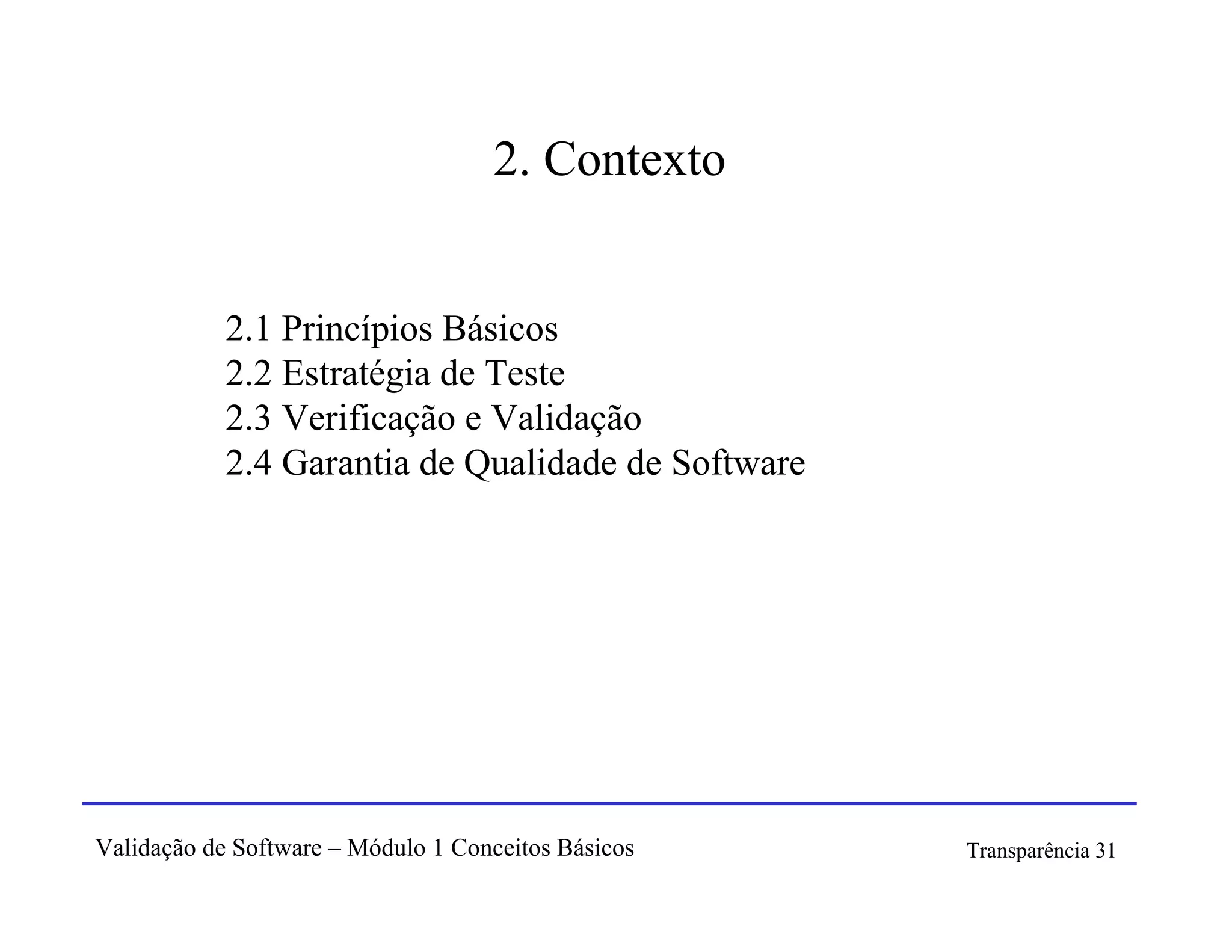 2. Contexto


            2.1 Princípios Básicos
            2.2 Estratégia de Teste
            2.3 Verificação e Validação
            2.4 Garantia de Qualidade de Software




Validação de Software – Módulo 1 Conceitos Básicos   Transparência 31
 