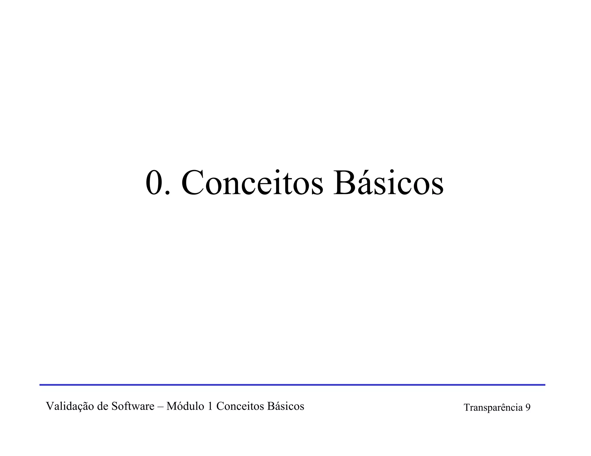 0. Conceitos Básicos




Validação de Software – Módulo 1 Conceitos Básicos   Transparência 9
 