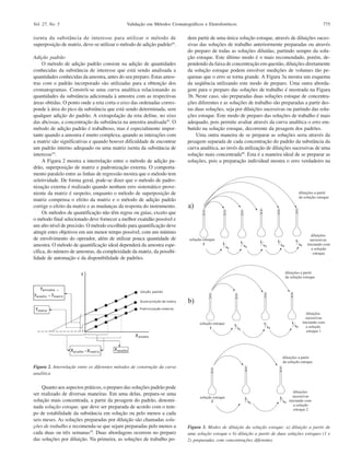 Vol. 27, No. 5

Validação em Métodos Cromatográficos e Eletroforéticos

isenta da substância de interesse para utilizar o método de
superposição de matriz, deve-se utilizar o método de adição padrão44.
Adição padrão
O método de adição padrão consiste na adição de quantidades
conhecidas da substância de interesse que está sendo analisada a
quantidades conhecidas da amostra, antes do seu preparo. Estas amostras com o padrão incorporado são utilizadas para a obtenção dos
cromatogramas. Constrói-se uma curva analítica relacionando as
quantidades da substância adicionada à amostra com as respectivas
áreas obtidas. O ponto onde a reta corta o eixo das ordenadas corresponde à área do pico da substância que está sendo determinada, sem
qualquer adição do padrão. A extrapolação da reta define, no eixo
das abcissas, a concentração da substância na amostra analisada45. O
método de adição padrão é trabalhoso, mas é especialmente importante quando a amostra é muito complexa, quando as interações com
a matriz são significativas e quando houver dificuldade de encontrar
um padrão interno adequado ou uma matriz isenta da substância de
interesse24.
A Figura 2 mostra a interrelação entre o método de adição padrão, superposição de matriz e padronização externa. O comportamento paralelo entre as linhas de regressão mostra que o método tem
seletividade. De forma geral, pode-se dizer que o método de padronização externa é realizado quando nenhum erro sistemático proveniente da matriz é suspeito, enquanto o método de superposição de
matriz compensa o efeito da matriz e o método de adição padrão
corrige o efeito da matriz e as mudanças da resposta do instrumento.
Os métodos de quantificação não têm regras ou guias, exceto que
o método final selecionado deve fornecer a melhor exatidão possível e
um alto nível de precisão. O método escolhido para quantificação deve
atingir estes objetivos em um menor tempo possível, com um mínimo
de envolvimento do operador, além de utilizar pouca quantidade de
amostra. O método de quantificação ideal dependerá da amostra específica, do número de amostras, da complexidade da matriz, da possibilidade de automação e da disponibilidade de padrões.

775

dem partir de uma única solução estoque, através de diluições sucessivas das soluções de trabalho anteriormente preparadas ou através
do preparo de todas as soluções diluídas, partindo sempre da solução estoque. Este último modo é o mais recomendado, porém, dependendo da faixa de concentração em questão, diluições diretamente
da solução estoque podem envolver medições de volumes tão pequenas que o erro se torna grande. A Figura 3a mostra um esquema
da seqüência utilizando este modo de preparo. Uma outra abordagem para o preparo das soluções de trabalho é mostrada na Figura
3b. Neste caso, são preparadas duas soluções estoque de concentrações diferentes e as soluções de trabalho são preparadas a partir destas duas soluções, seja por diluições sucessivas ou partindo das soluções estoque. Este modo de preparo das soluções de trabalho é mais
adequado, pois permite avaliar através da curva analítica o erro embutido na solução estoque, decorrente da pesagem dos padrões.
Uma outra maneira de se preparar as soluções seria através da
pesagem separada de cada concentração do padrão da substância da
curva analítica, ao invés da utilização de diluições sucessivas de uma
solução mais concentrada40. Esta é a maneira ideal de se preparar as
soluções, pois a preparação individual mostra o erro verdadeiro na

Figura 2. Interrelação entre os diferentes métodos de construção da curva
analítica

Quanto aos aspectos práticos, o preparo das soluções padrão pode
ser realizado de diversas maneiras. Em uma delas, prepara-se uma
solução mais concentrada, a partir da pesagem do padrão, denominada solução estoque, que deve ser preparada de acordo com o tempo de estabilidade da substância em solução ou pelo menos a cada
seis meses. As soluções preparadas por diluição são chamadas soluções de trabalho e recomenda-se que sejam preparadas pelo menos a
cada duas ou três semanas39. Duas abordagens ocorrem no preparo
das soluções por diluição. Na primeira, as soluções de trabalho po-

Figura 3. Modos de diluição da solução estoque: a) diluição a partir de
uma solução estoque e b) diluição a partir de duas soluções estoques (1 e
2) preparadas com concentrações diferentes

 