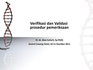 Verifikasi dan Validasi
prosedur pemeriksaan
Dr. dr. Abas Suherli, Sp.PK(K)
Sentral Cawang Hotel, 10-11 Dsember 2011
 