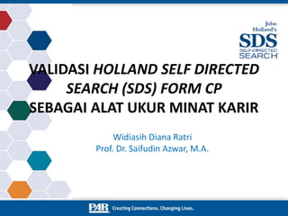 VALIDASI HOLLAND SELF DIRECTED
SEARCH (SDS) FORM CP
SEBAGAI ALAT UKUR MINAT KARIR
Widiasih Diana Ratri
Prof. Dr. Saifudin Azwar, M.A.
 
