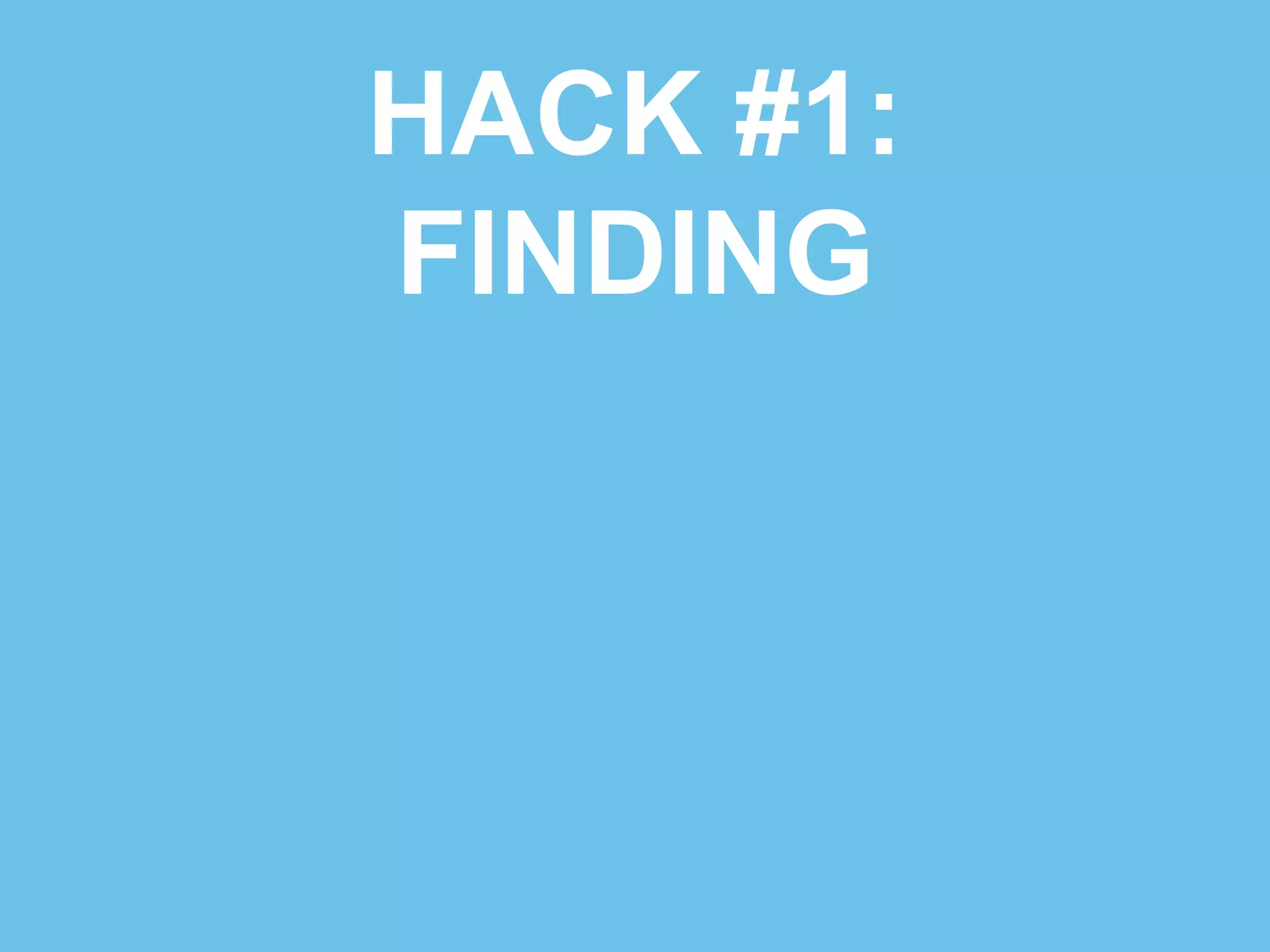 HACK #1: 
FINDING 
 