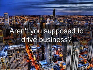 Aren't you supposed to
drive business?
cc: Stuck in Customs - https://www.flickr.com/photos/95572727@N00
 