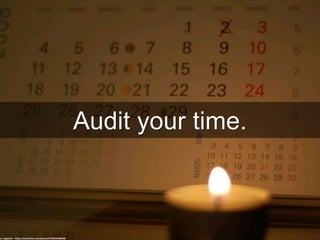 Audit your time.
cc: srgpicker - https://www.flickr.com/photos/91485322@N00
 
