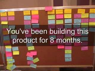 You've been building this
product for 8 months.
cc: AspirationTech - https://www.flickr.com/photos/41335441@N07
 