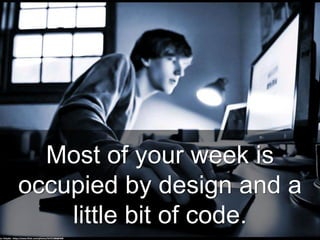 Most of your week is
occupied by design and a
little bit of code.
cc: HckySo - https://www.flickr.com/photos/54191388@N00
 
