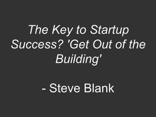 The Key to Startup
Success? 'Get Out of the
Building'
- Steve Blank
 