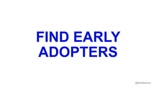 FIND EARLY
ADOPTERS
@MrsMartine