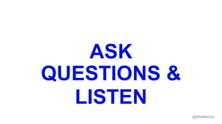 ASK
QUESTIONS &
LISTEN
@MrsMartine