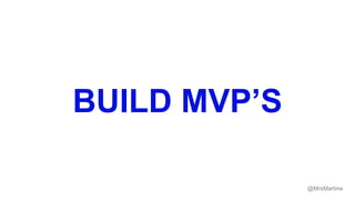 BUILD MVP’S
@MrsMartine